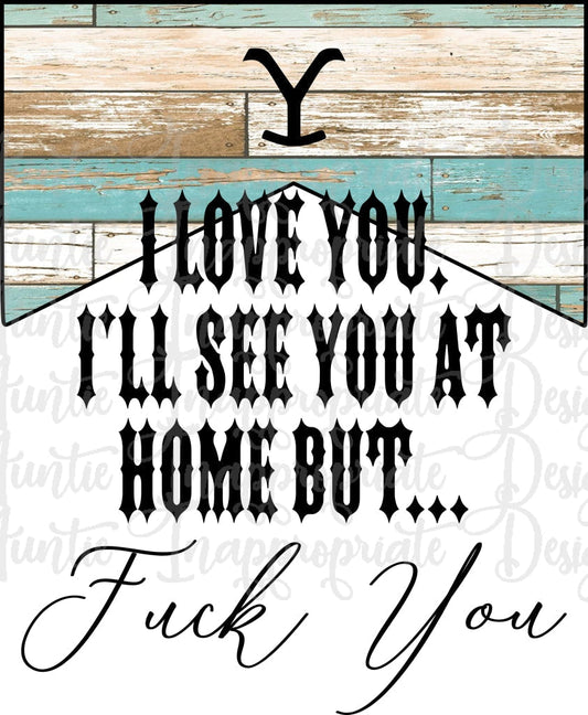 I Love You Ill See At Home But Fuck Sublimation File Png Printable Shirt Design Heat Transfer Htv