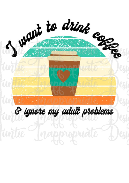I Want To Drink Coffee And Ignore My Adult Problems Digital Svg File
