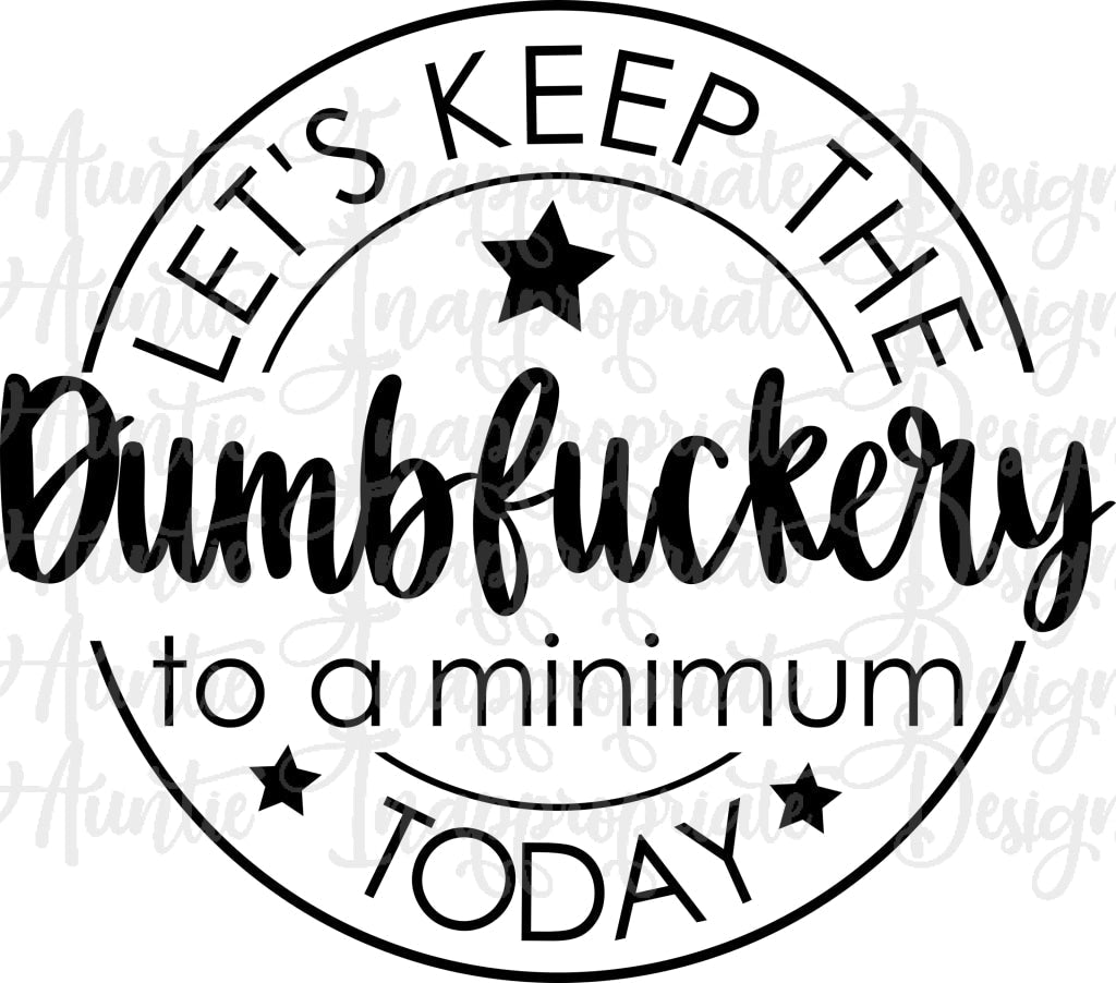 Lets Keep The Dumbfuckery To A Minimum Today Digital Svg File