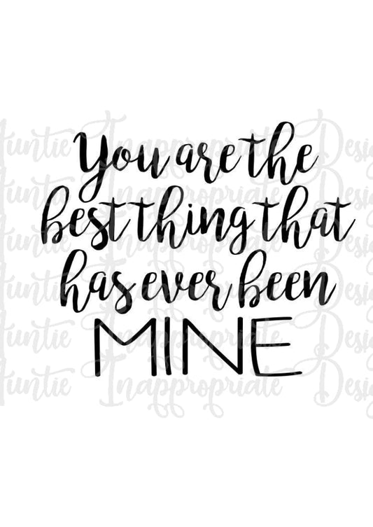 You Are The Best Thing That Has Ever Been Mine Digital Svg File