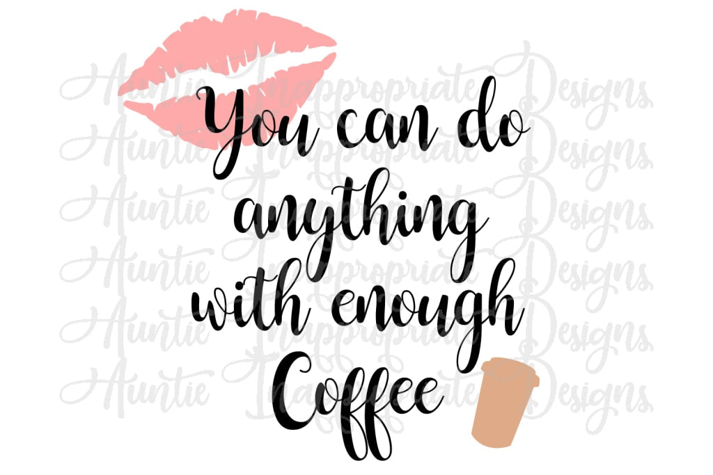 You Can Do Anything With Enough Coffee Digital Svg File